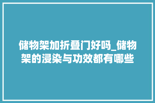 储物架加折叠门好吗_储物架的浸染与功效都有哪些