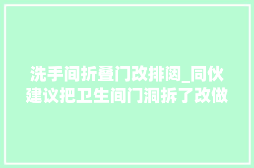 洗手间折叠门改排闼_同伙建议把卫生间门洞拆了改做移门而业主最后却这样处理