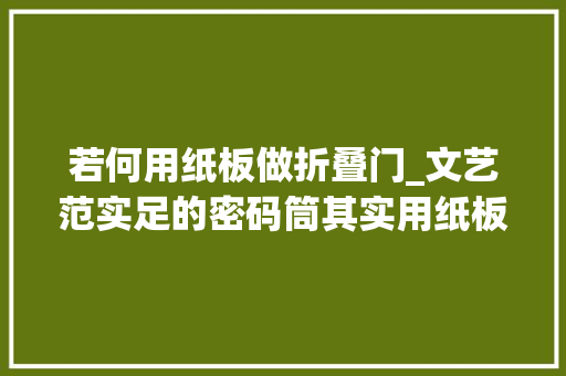 若何用纸板做折叠门_文艺范实足的密码筒其实用纸板就能轻松做出来