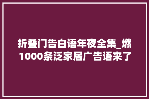 折叠门告白语年夜全集_燃1000条泛家居广告语来了