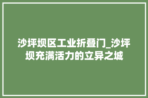 沙坪坝区工业折叠门_沙坪坝充满活力的立异之城