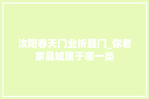 汝阳春天门业折叠门_你老家县城属于哪一类