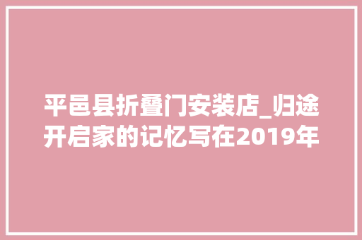 平邑县折叠门安装店_归途开启家的记忆写在2019年春运之际