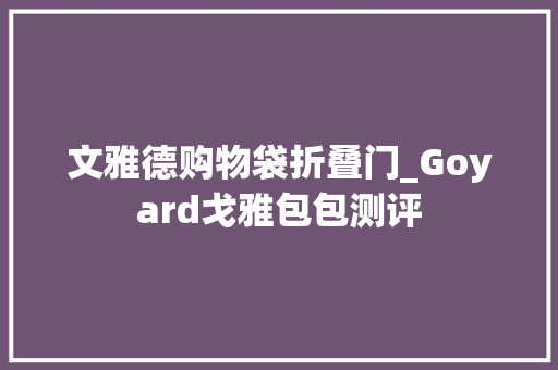 文雅德购物袋折叠门_Goyard戈雅包包测评