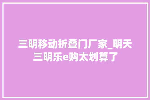 三明移动折叠门厂家_明天三明乐e购太划算了