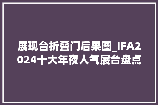展现台折叠门后果图_IFA2024十大年夜人气展台盘点谁才是科技界的人气王