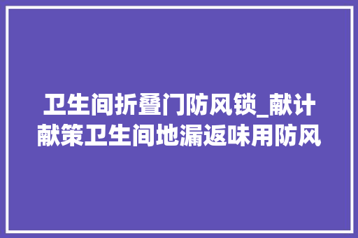 卫生间折叠门防风锁_献计献策卫生间地漏返味用防风帽治理
