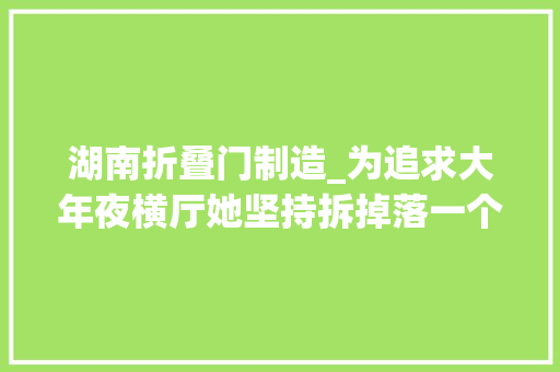 湖南折叠门制造_为追求大年夜横厅她坚持拆掉落一个房间落成后高级又大年夜气