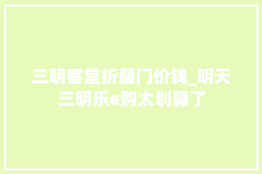三明客堂折叠门价钱_明天三明乐e购太划算了