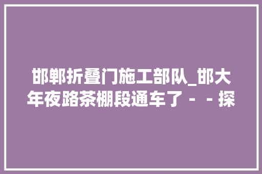 邯郸折叠门施工部队_邯大年夜路茶棚段通车了－－探访国道G107南二环工地