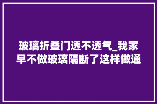 玻璃折叠门透不透气_我家早不做玻璃隔断了这样做通风遮挡好N倍邻居看了都在学