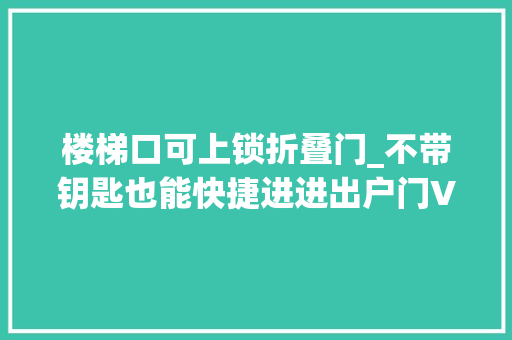 楼梯口可上锁折叠门_不带钥匙也能快捷进进出户门VOC人脸识别智能门锁T5pro评测