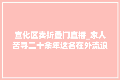 宣化区卖折叠门直播_家人苦寻二十余年这名在外流浪的宁夏女子回家了