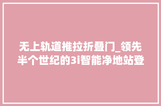 无上轨道推拉折叠门_领先半个世纪的3i智能净地站登场扫拖不用水开启自轮回时代