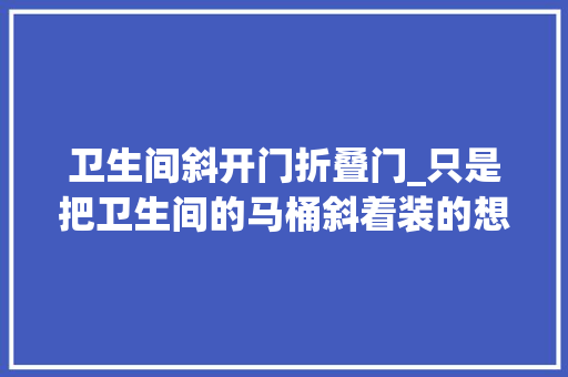 卫生间斜开门折叠门_只是把卫生间的马桶斜着装的想不到晒到业主群大年夜家都炸锅了