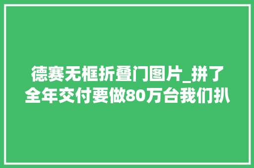 德赛无框折叠门图片_拼了全年交付要做80万台我们扒光了集度终于知道它底气何来