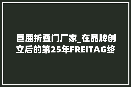 巨鹿折叠门厂家_在品牌创立后的第25年FREITAG终于把店开到了中国