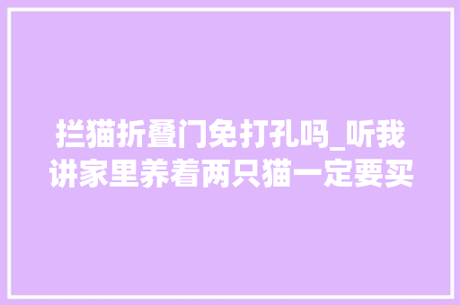 拦猫折叠门免打孔吗_听我讲家里养着两只猫一定要买隔离栏