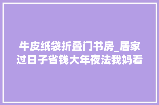 牛皮纸袋折叠门书房_居家过日子省钱大年夜法我妈看了都坦言自己比不上你太抠门了