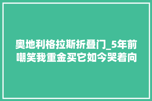 奥地利格拉斯折叠门_5年前嘲笑我重金买它如今哭着向我取经