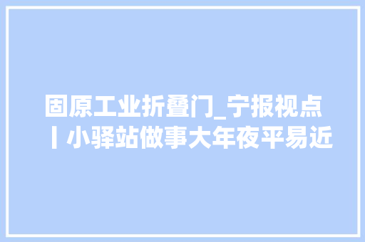 固原工业折叠门_宁报视点丨小驿站做事大年夜平易近生