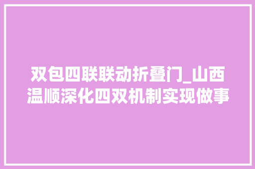 双包四联联动折叠门_山西温顺深化四双机制实现做事群众零距离