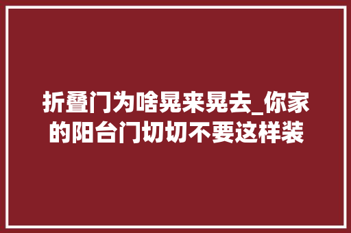 折叠门为啥晃来晃去_你家的阳台门切切不要这样装