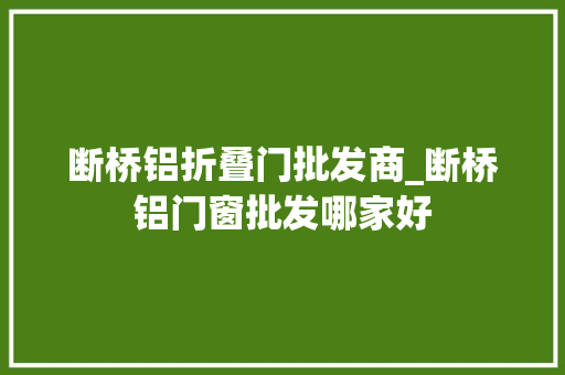 断桥铝折叠门批发商_断桥铝门窗批发哪家好