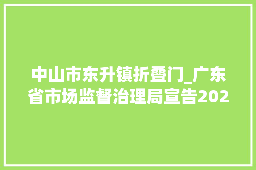 中山市东升镇折叠门_广东省市场监督治理局宣告2020年度老年人用品产品质量监督抽查情况
