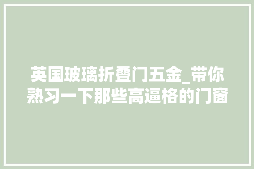 英国玻璃折叠门五金_带你熟习一下那些高逼格的门窗五金件 塑钢门