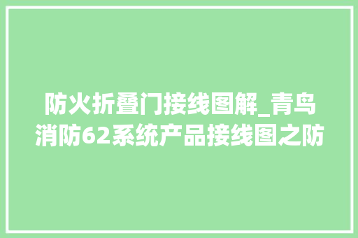 防火折叠门接线图解_青鸟消防62系统产品接线图之防火门监控系统