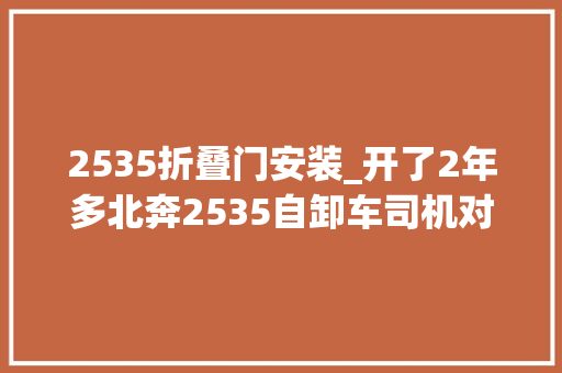 2535折叠门安装_开了2年多北奔2535自卸车司机对这台车有点小意见
