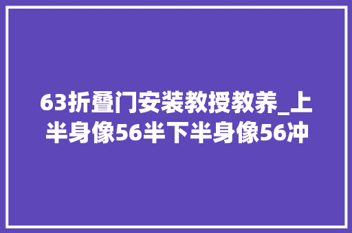 63折叠门安装教授教养_上半身像56半下半身像56冲国产名枪63式为何好景不常