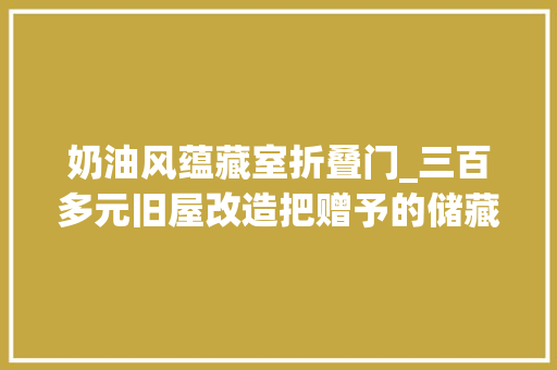 奶油风蕴藏室折叠门_三百多元旧屋改造把赠予的储藏室改造一个小工作室