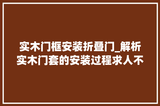 实木门框安装折叠门_解析实木门套的安装过程求人不如求己