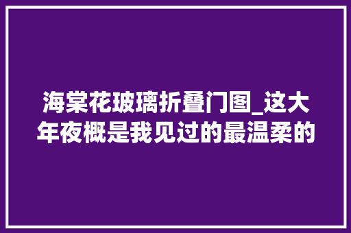 海棠花玻璃折叠门图_这大年夜概是我见过的最温柔的家