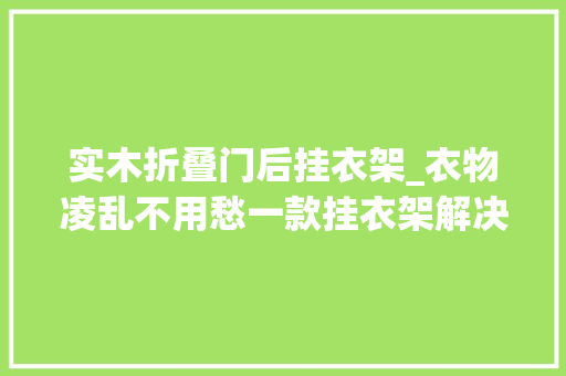 实木折叠门后挂衣架_衣物凌乱不用愁一款挂衣架解决你的烦恼美观整洁还实用