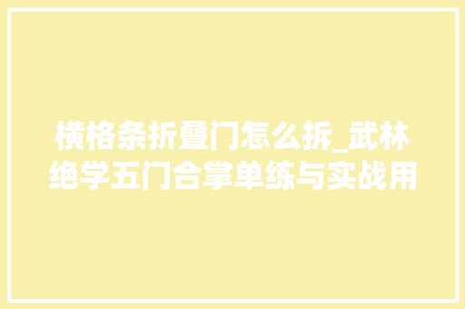 横格条折叠门怎么拆_武林绝学五门合掌单练与实战用法融八卦少林太极形意劈卦之精