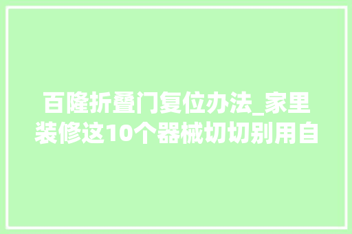 百隆折叠门复位办法_家里装修这10个器械切切别用自带的质量差又很贵
