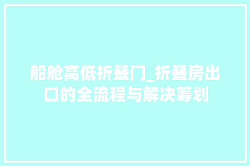 船舱高低折叠门_折叠房出口的全流程与解决筹划
