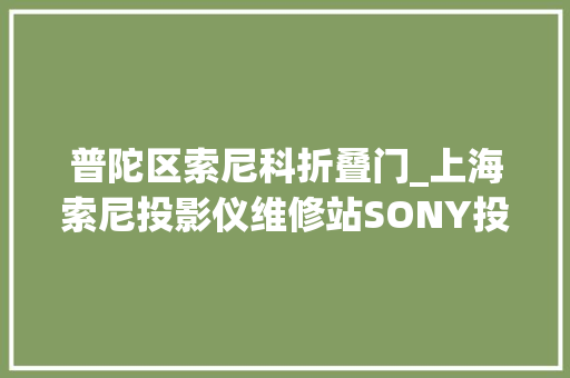 普陀区索尼科折叠门_上海索尼投影仪维修站SONY投影机维修中央