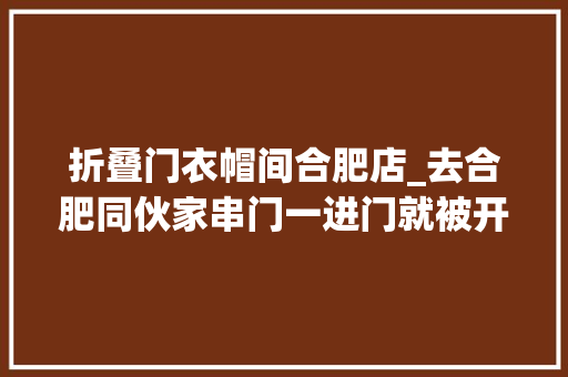 折叠门衣帽间合肥店_去合肥同伙家串门一进门就被开放式衣帽间惊艳到了好看更实用