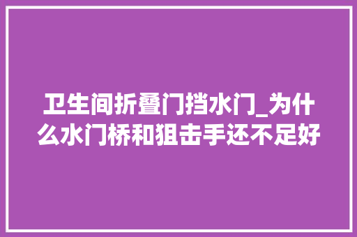 卫生间折叠门挡水门_为什么水门桥和狙击手还不足好