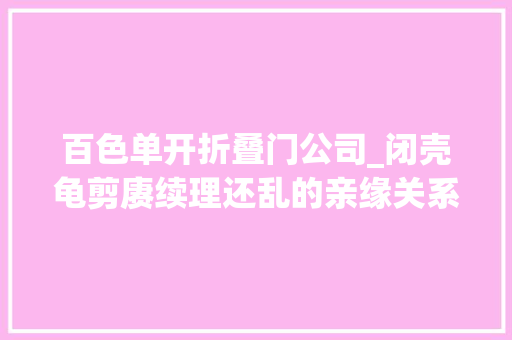 百色单开折叠门公司_闭壳龟剪赓续理还乱的亲缘关系