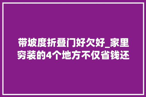 带坡度折叠门好欠好_家里穷装的4个地方不仅省钱还实用入住后觉得真舒适