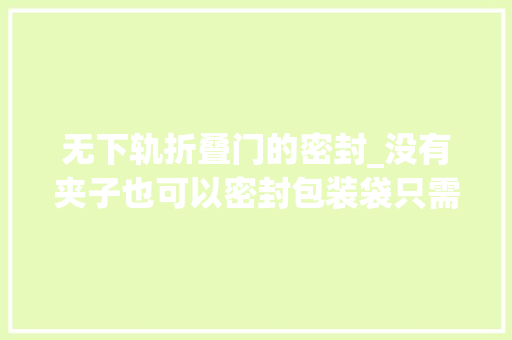 无下轨折叠门的密封_没有夹子也可以密封包装袋只需简单一招往后不用再浪费吸管了