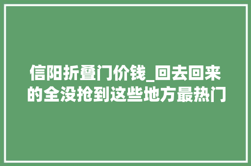 信阳折叠门价钱_回去回来的全没抢到这些地方最热门→