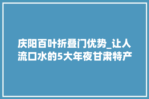 庆阳百叶折叠门优势_让人流口水的5大年夜甘肃特产只有当地才有你想来试试吗