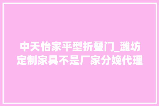中天怡家平型折叠门_潍坊定制家具不是厂家分娩代理商家称自己做的也是同样品牌