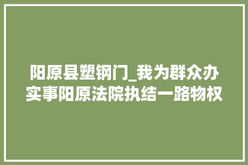 阳原县塑钢门_我为群众办实事阳原法院执结一路物权保护轇轕案